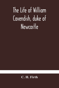 life of William Cavendish, duke of Newcastle, to which is added The true relation of my birth, breeding and life