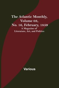 Atlantic Monthly, Volume 03, No. 16, February, 1859; A Magazine of Literature, Art, and Politics