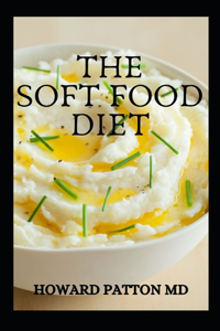 Soft Food Diet: The Complete Guide To Delicious Soft Foods And Recipes For Easier Chewing, Swallowing And Enjoyment