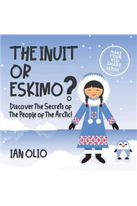 The Inuit or Eskimo? Discover the Secrets of The People of The Arctic! MAKE YOUR KID SMART SERIES.