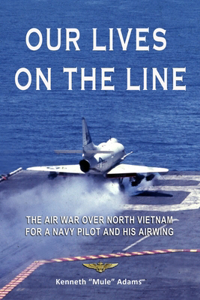 Our Lives On the Line: The Air War over North Vietnam for a Navy pilot and his Airwing.