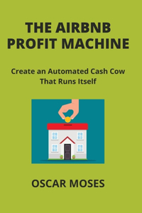 Airbnb Profit Machine: Create an Automated Cash Cow That Runs Itself