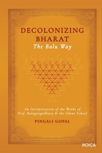 Decolonizing Bharat, The Balu Way: An Interpretation of the Works of Prof. Balagangadhara and the Ghent School