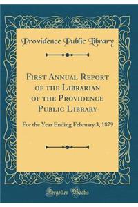 First Annual Report of the Librarian of the Providence Public Library: For the Year Ending February 3, 1879 (Classic Reprint)