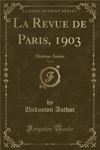 La Revue de Paris, 1903, Vol. 6: DixiÃ¨me AnnÃ©e (Classic Reprint)