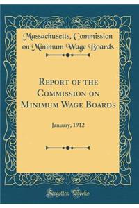 Report of the Commission on Minimum Wage Boards: January, 1912 (Classic Reprint)