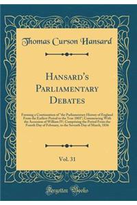 Hansard's Parliamentary Debates, Vol. 31: Forming a Continuation of the Parliamentary History of England from the Earliest Period to the Year 1803; Commencing with the Accession of William IV; Comprising the Period from the Fourth Day of February,