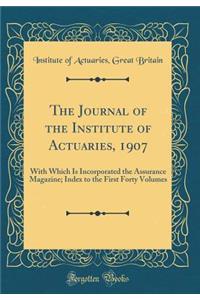 The Journal of the Institute of Actuaries, 1907: With Which Is Incorporated the Assurance Magazine; Index to the First Forty Volumes (Classic Reprint)