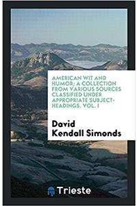American Wit and Humor; A Collection from Various Sources Classified Under Appropriate Subject-Headings. Vol. I