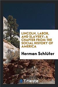 Lincoln, labor, and slavery; a chapter from the social history of America