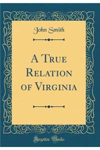 A True Relation of Virginia (Classic Reprint)
