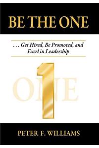 Be The One . . . Get Hired, Be Promoted, and Excel in Leadership