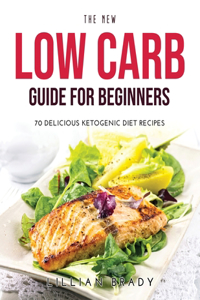 The New Low Carb Guide for Beginners: 70 Delicious Ketogenic Diet Recipes