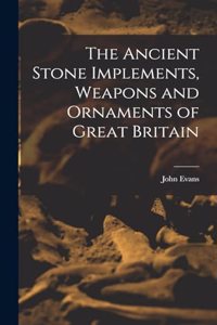 The Ancient Stone Implements, Weapons and Ornaments of Great Britain