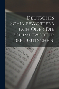 Deutsches Schimpfwörterbuch oder die Schimpfwörter der Deutschen.