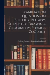 Examination Questions in Biology, Botany, Chemistry, Drawing, Geography, Physics, Zoölogy