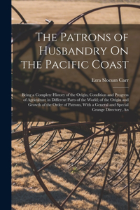 Patrons of Husbandry On the Pacific Coast: Being a Complete History of the Origin, Condition and Progress of Agriculture in Different Parts of the World; of the Origin and Growth of the Order