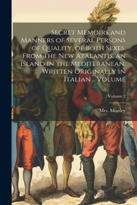 Secret Memoirs and Manners of Several Persons of Quality, of Both Sexes. From the New Atalantis, an Island in the Mediteranean. Written Originally in Italian .. Volume; Volume 2