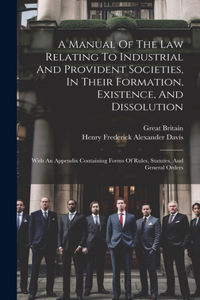 Manual Of The Law Relating To Industrial And Provident Societies, In Their Formation, Existence, And Dissolution