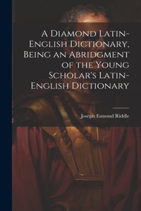 Diamond Latin-English Dictionary, Being an Abridgment of the Young Scholar's Latin-English Dictionary