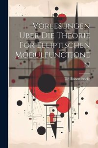 Vorlesungen Uber Die Theorie For Elliptischen Modulfunctionen