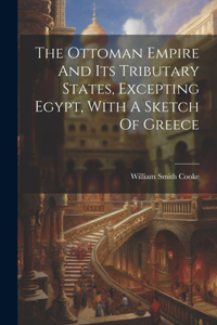 Ottoman Empire And Its Tributary States, Excepting Egypt, With A Sketch Of Greece