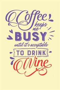 Coffee Keeps Me Busy Until It's Acceptable to Drink Wine