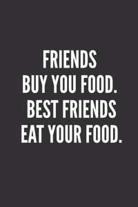 Friends Buy You Food. Best Friends EAT Your Food.