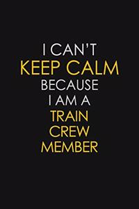 I Can't Keep Calm Because I Am A Train Crew Member