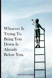 Whoever Is Trying To Bring You Down Is Already Below You