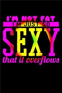 I'm Not Fat I'm Just So Sexy That It Overflows