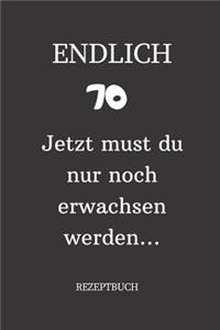 ENDLICH 70 Jetzt must du nur noch erwachsen werden REZEPTBUCH