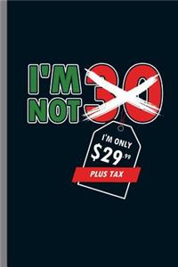 I'm not 30 I'm Only $29.99 Plus Tax