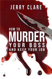 How To Murder Your Boss and Keep Your Job