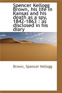 Spencer Kellogg Brown, His Life in Kansas and His Death as a Spy, 1842-1863