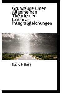 Grundzuge Einer Allgemeinen Theorie Der Linearen Integralgleichungen
