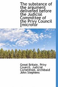 The Substance of the Argument Delivered Before the Judicial Committee of the Privy Council [Microfor