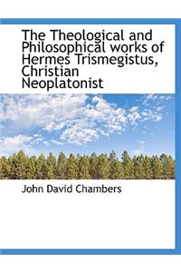 The Theological and Philosophical Works of Hermes Trismegistus, Christian Neoplatonist