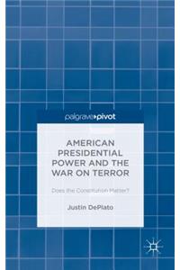 American Presidential Power and the War on Terror: Does the Constitution Matter?