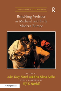 Beholding Violence in Medieval and Early Modern Europe. Edited by Allie Terry-Fritsch and Erin Felicia Labbie