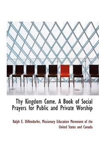 Thy Kingdom Come. a Book of Social Prayers for Public and Private Worship