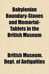Babylonian Boundary-Stones and Memorial-Tablets in the British Museum