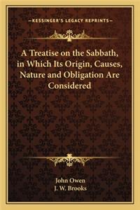 A Treatise on the Sabbath, in Which Its Origin, Causes, Nature and Obligation Are Considered