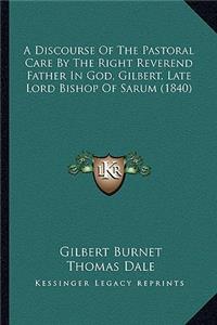A Discourse Of The Pastoral Care By The Right Reverend Father In God, Gilbert, Late Lord Bishop Of Sarum (1840)