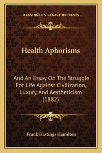 Health Aphorisms: And An Essay On The Struggle For Life Against Civilization, Luxury, And Aestheticism (1882)