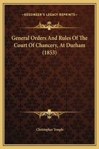 General Orders And Rules Of The Court Of Chancery, At Durham (1853)