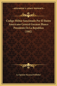 Codigo Militar Sancionado Por El Ilustre Americano General Guzman Blanco Presidente De La Republica (1882)