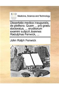 Dissertatio Medica Inauguralis, de Plethora. Quam ... Pro Gradu Doctoratus, ... Eruditorum Examini Subjicit Joannes Radulphus Fenwick, ...
