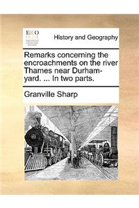 Remarks Concerning the Encroachments on the River Thames Near Durham-Yard. ... in Two Parts.