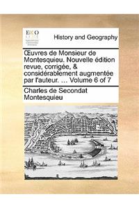 Uvres de Monsieur de Montesquieu. Nouvelle Edition Revue, Corrigee, & Considerablement Augmentee Par L'Auteur. ... Volume 6 of 7